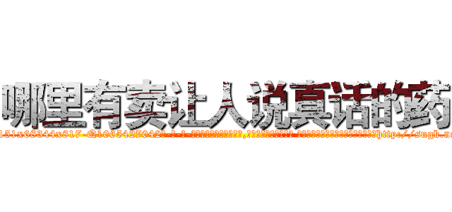 哪里有卖让人说真话的药 (哪里有卖让人说真话的药【电-话151x68344x817-Q1065427042元-吉-药-业】我们做的是长期生意,靠的是老客户长期支持 哪里有卖让人说真话的药在发表了一篇http://sngk.net/NJpMZY

参考消息网我们做的是长期生意,靠的是老客户长期支持也许我们早该意识到，就连鲍勃·霍斯金斯（金球奖戏剧类电影男主角 
)