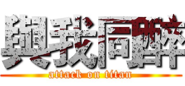 與我同醉 (attack on titan)