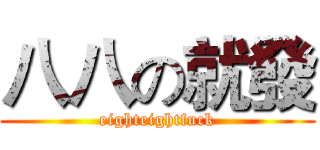 八八の就發 (eighteightfuck)