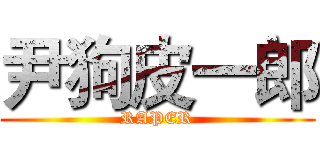 尹狗皮一郎 (RAPER)