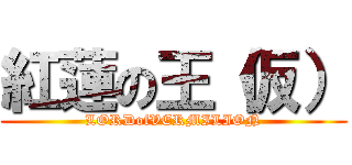 紅蓮の王（仮） (LORDofVERMILION)