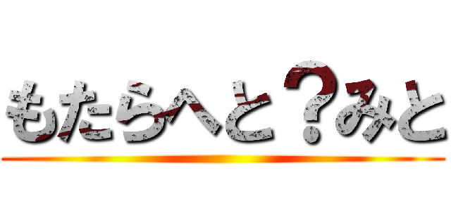 もたらへと？みと ()