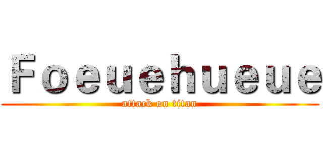 Ｆｏｅｕｅｈｕｅｕｅ (attack on titan)