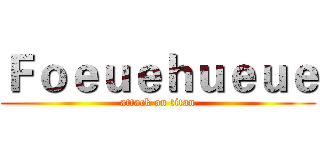 Ｆｏｅｕｅｈｕｅｕｅ (attack on titan)