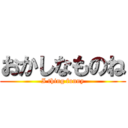 おかしなものね (I thing funny)