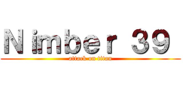 Ｎｉｍｂｅｒ ３９  (attack on titan)