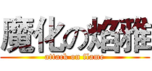 魔化の焰雅 (attack on flame)