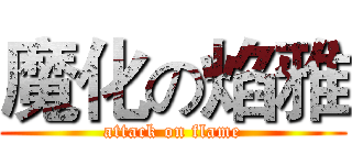 魔化の焰雅 (attack on flame)