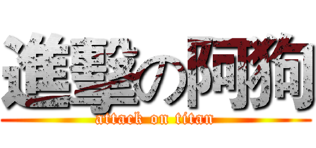 進擊の阿狗 (attack on titan)