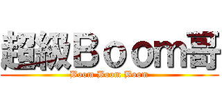 超級Ｂｏｏｍ哥 (Boom Boom Boom)