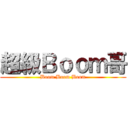 超級Ｂｏｏｍ哥 (Boom Boom Boom)