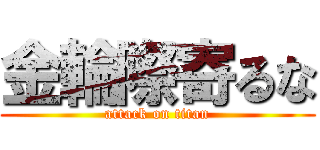 金輪際寄るな (attack on titan)