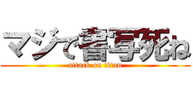 マジで書写死ね (attack on titan)