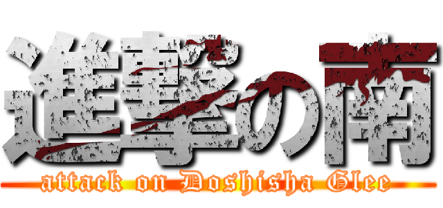 進撃の南 (attack on Doshisha Glee)