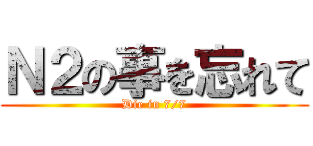 Ｎ２の事を忘れて (Die in 7/7)