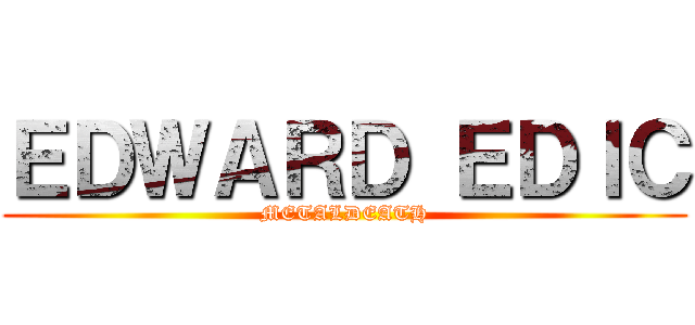 ＥＤＷＡＲＤ ＥＤＩＣ (METALDEATH)