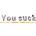 Ｙｏｕ ｓｕｃｋ ()