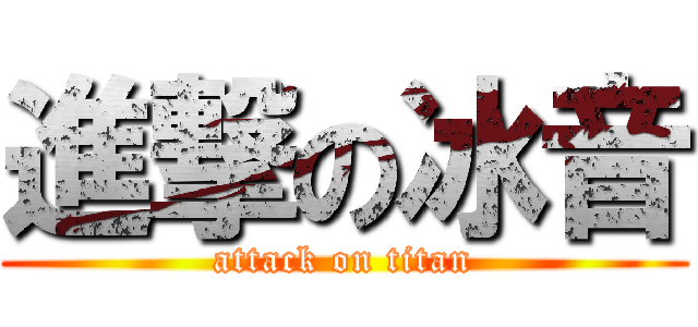 進撃の冰音 (attack on titan)