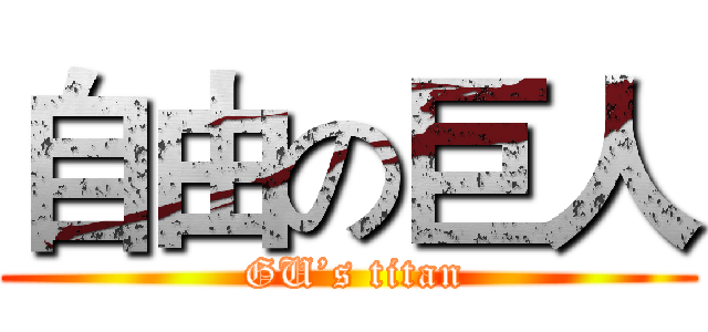 自由の巨人 ( GU’s titan)