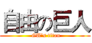 自由の巨人 ( GU’s titan)