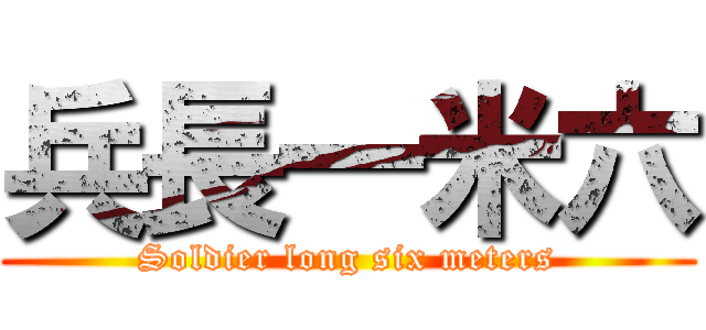 兵長一米六 (Soldier long six meters)
