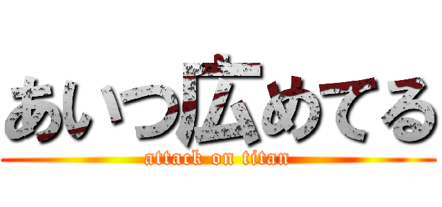 あいつ広めてる (attack on titan)