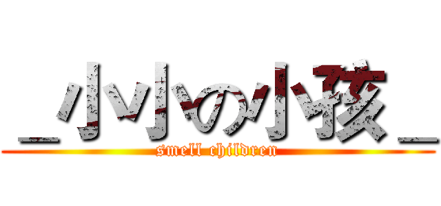 ＿小小の小孩＿ (smell children)