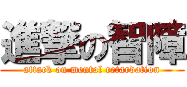 進撃の智障 (attack on mental retardation)