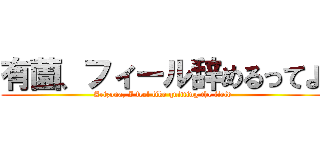 有薗、フィール辞めるってよ (Arizona, I feel like quitting the field)