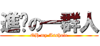 進擊の一群人 (OH my Asshole)
