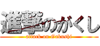 進撃のがくし (attack on Gakushi)