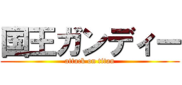 国王ガンディー (attack on titan)
