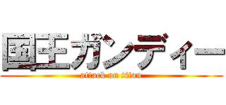 国王ガンディー (attack on titan)