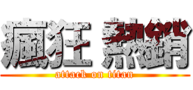 瘋狂 熱銷 (attack on titan)
