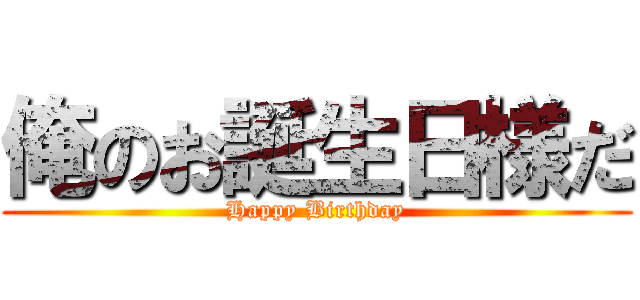 俺のお誕生日様だ (Happy Birthday)