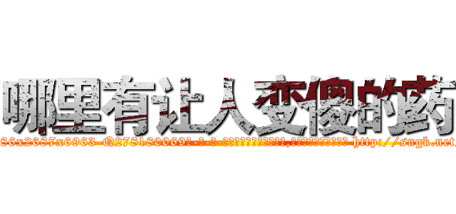 哪里有让人变傻的药 (哪里有让人变傻的药【电-186x2687x6963-Q278180069元-吉-药-业】我们做的是长期生意,靠的是老客户长期支持 http://sngk.net/wOWX0E
)