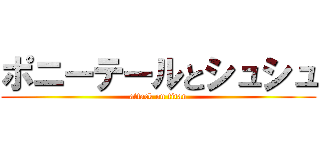 ポニーテールとシュシュ (attack on titan)