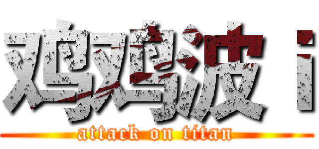 鸡鸡波ｉ (attack on titan)