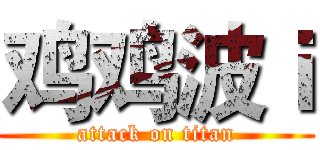 鸡鸡波ｉ (attack on titan)