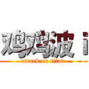 鸡鸡波ｉ (attack on titan)