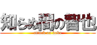 知らぬ間の智也 (attack on kobo)