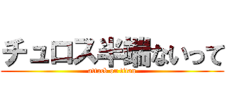 チュロス半端ないって (attack on titan)
