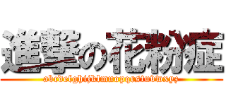 進撃の花粉症 (abcdefghijklmnopqrstuvwxyz)