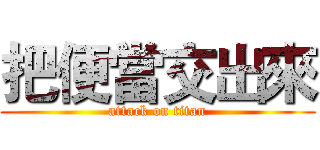 把便當交出來 (attack on titan)