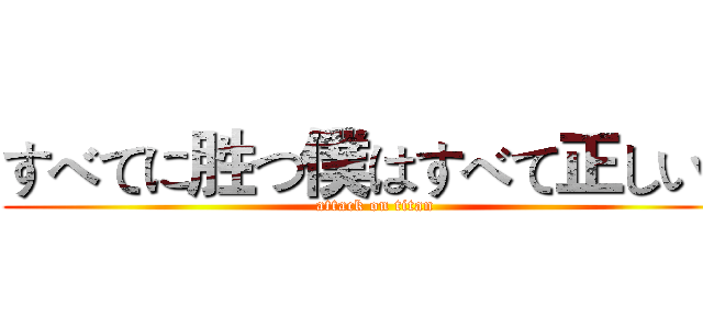 すべてに胜つ僕はすべて正しい。 (attack on titan)