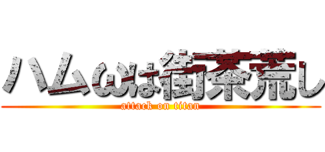 ハムωは街茶荒し (attack on titan)