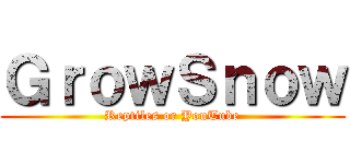 ＧｒｏｗＳｎｏｗ (Reptiles or YouTube)