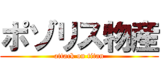 ポゾリス物産 (attack on titan)