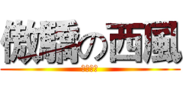 傲驕の西風 (ツンデレ)