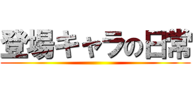 登場キャラの日常 ()